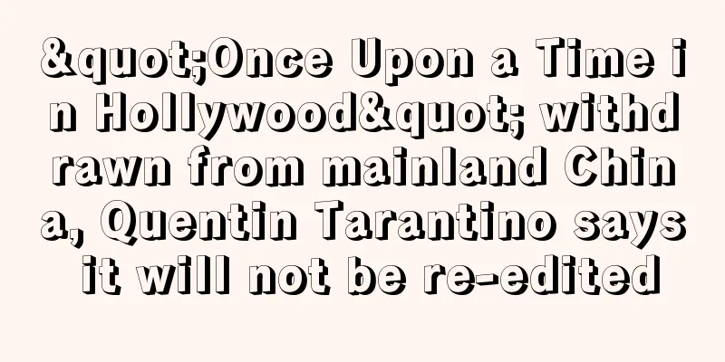 "Once Upon a Time in Hollywood" withdrawn from mainland China, Quentin Tarantino says it will not be re-edited