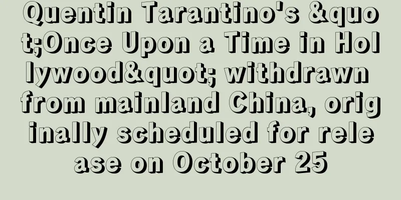 Quentin Tarantino's "Once Upon a Time in Hollywood" withdrawn from mainland China, originally scheduled for release on October 25