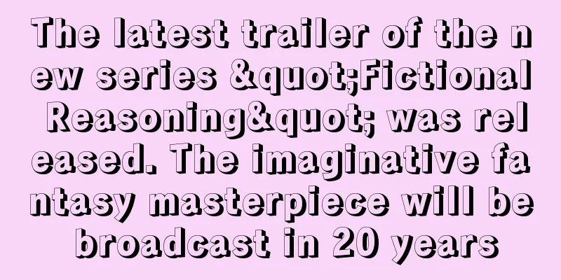 The latest trailer of the new series "Fictional Reasoning" was released. The imaginative fantasy masterpiece will be broadcast in 20 years