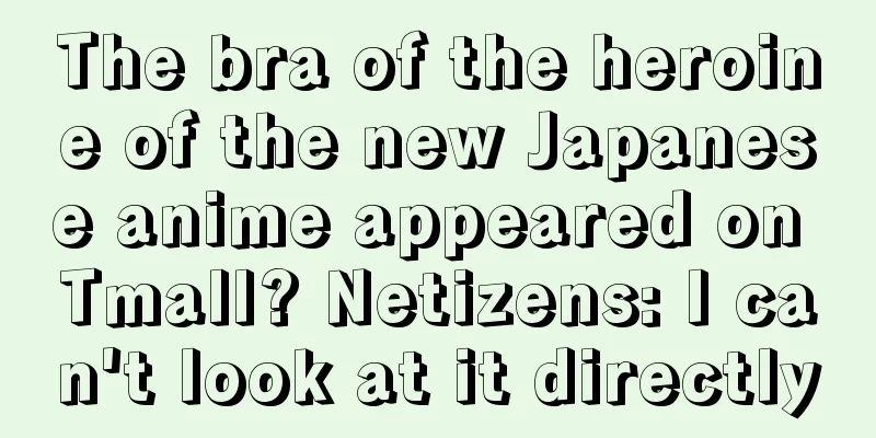 The bra of the heroine of the new Japanese anime appeared on Tmall? Netizens: I can't look at it directly