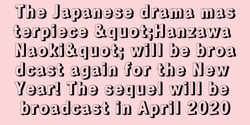The Japanese drama masterpiece "Hanzawa Naoki" will be broadcast again for the New Year! The sequel will be broadcast in April 2020