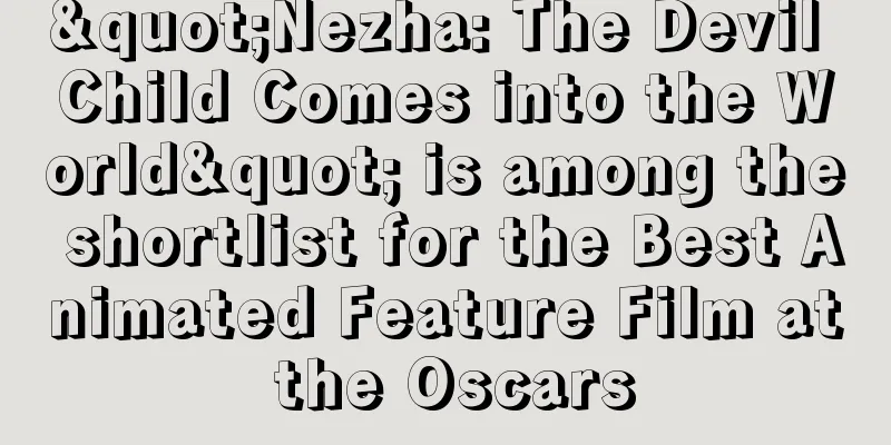 "Nezha: The Devil Child Comes into the World" is among the shortlist for the Best Animated Feature Film at the Oscars