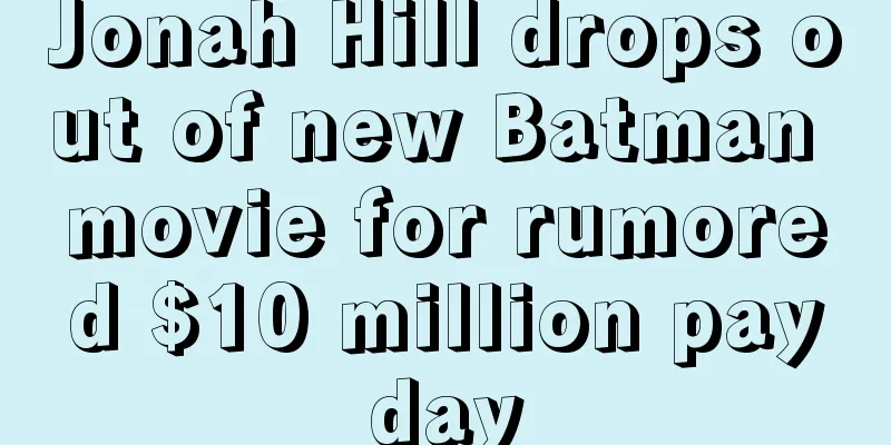 Jonah Hill drops out of new Batman movie for rumored $10 million payday