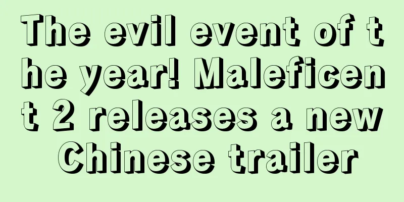 The evil event of the year! Maleficent 2 releases a new Chinese trailer