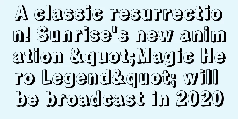 A classic resurrection! Sunrise's new animation "Magic Hero Legend" will be broadcast in 2020