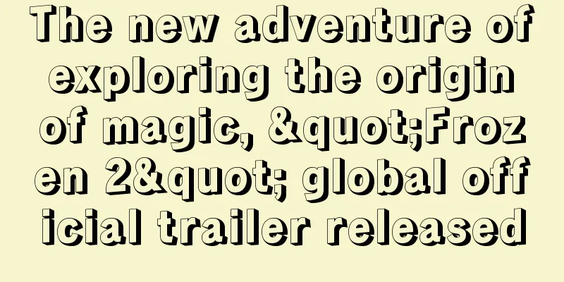 The new adventure of exploring the origin of magic, "Frozen 2" global official trailer released