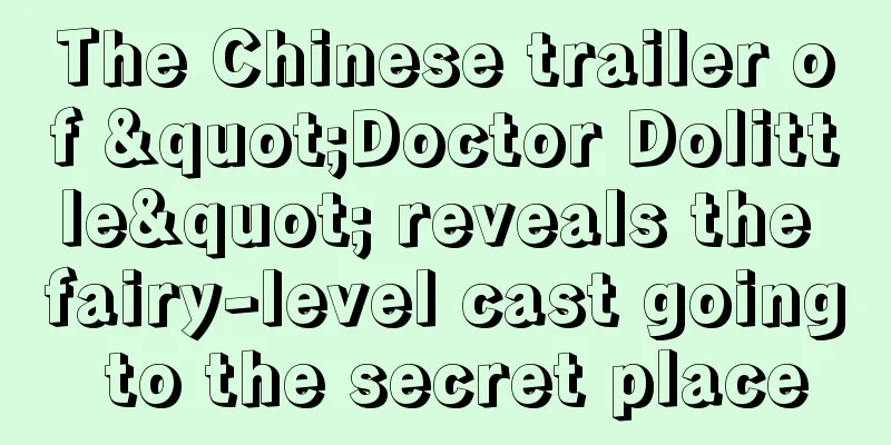 The Chinese trailer of "Doctor Dolittle" reveals the fairy-level cast going to the secret place