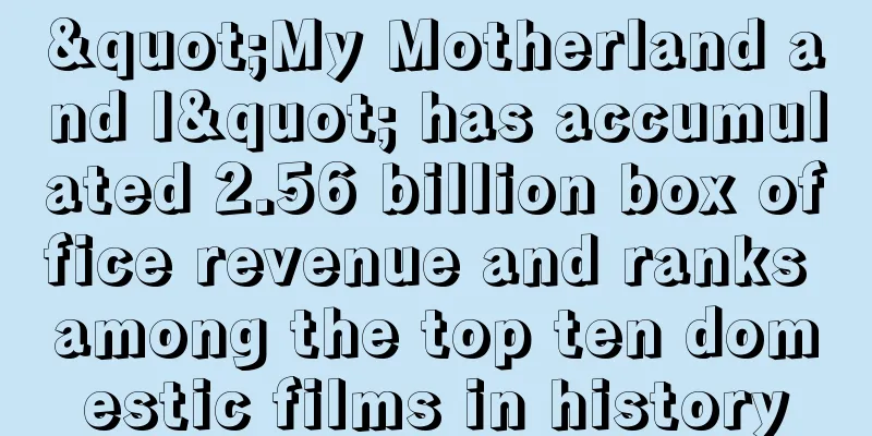 "My Motherland and I" has accumulated 2.56 billion box office revenue and ranks among the top ten domestic films in history