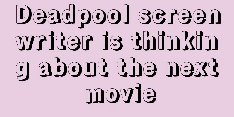 Deadpool screenwriter is thinking about the next movie
