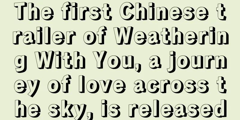 The first Chinese trailer of Weathering With You, a journey of love across the sky, is released