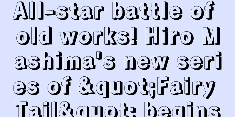 All-star battle of old works! Hiro Mashima's new series of "Fairy Tail" begins