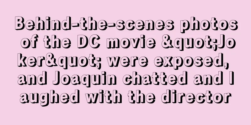 Behind-the-scenes photos of the DC movie "Joker" were exposed, and Joaquin chatted and laughed with the director