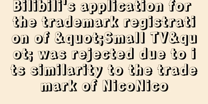 Bilibili's application for the trademark registration of "Small TV" was rejected due to its similarity to the trademark of NicoNico
