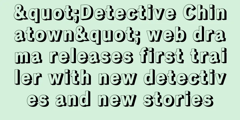 "Detective Chinatown" web drama releases first trailer with new detectives and new stories