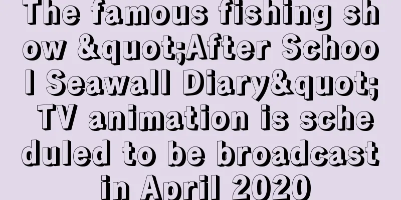 The famous fishing show "After School Seawall Diary" TV animation is scheduled to be broadcast in April 2020