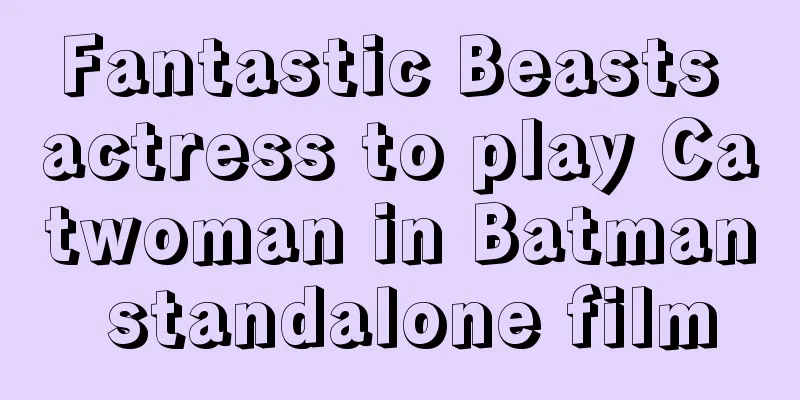 Fantastic Beasts actress to play Catwoman in Batman standalone film