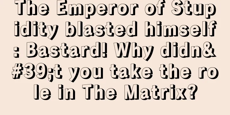 The Emperor of Stupidity blasted himself: Bastard! Why didn't you take the role in The Matrix?