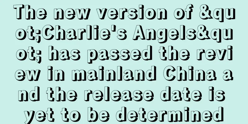 The new version of "Charlie's Angels" has passed the review in mainland China and the release date is yet to be determined