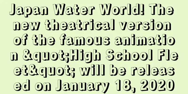 Japan Water World! The new theatrical version of the famous animation "High School Fleet" will be released on January 18, 2020