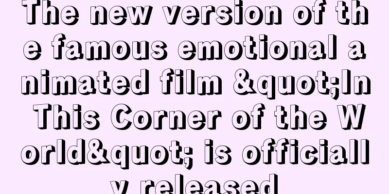 The new version of the famous emotional animated film "In This Corner of the World" is officially released