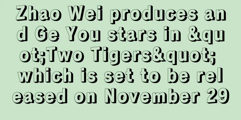 Zhao Wei produces and Ge You stars in "Two Tigers" which is set to be released on November 29