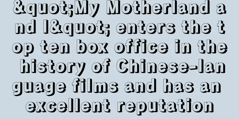 "My Motherland and I" enters the top ten box office in the history of Chinese-language films and has an excellent reputation