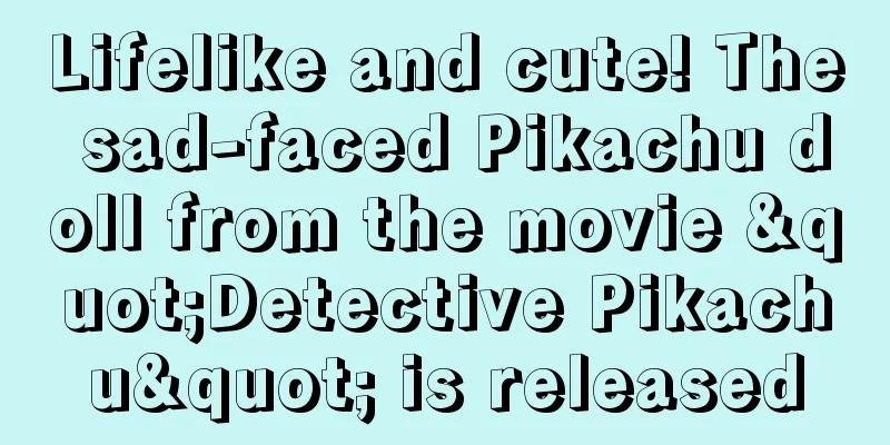 Lifelike and cute! The sad-faced Pikachu doll from the movie "Detective Pikachu" is released