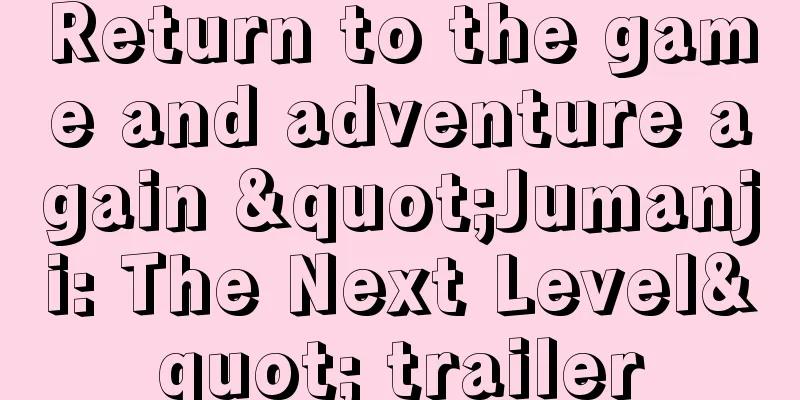 Return to the game and adventure again "Jumanji: The Next Level" trailer