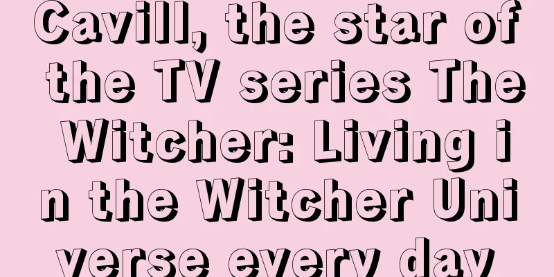 Cavill, the star of the TV series The Witcher: Living in the Witcher Universe every day