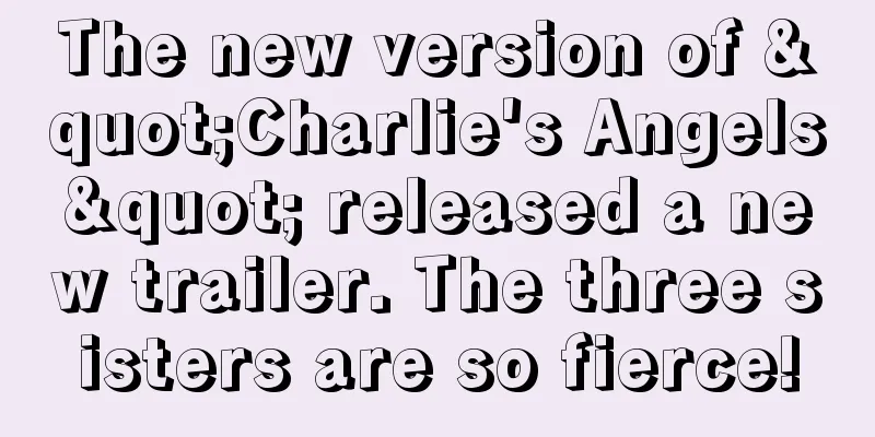 The new version of "Charlie's Angels" released a new trailer. The three sisters are so fierce!