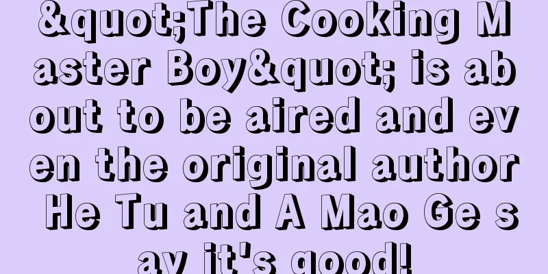 "The Cooking Master Boy" is about to be aired and even the original author He Tu and A Mao Ge say it's good!