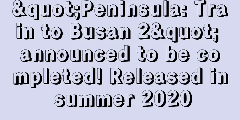 "Peninsula: Train to Busan 2" announced to be completed! Released in summer 2020