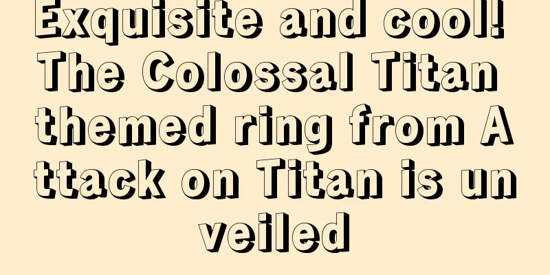 Exquisite and cool! The Colossal Titan themed ring from Attack on Titan is unveiled
