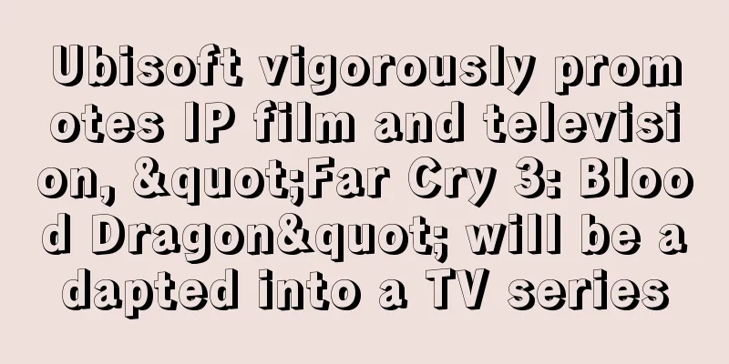 Ubisoft vigorously promotes IP film and television, "Far Cry 3: Blood Dragon" will be adapted into a TV series
