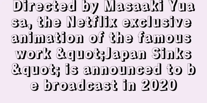 Directed by Masaaki Yuasa, the Netflix exclusive animation of the famous work "Japan Sinks" is announced to be broadcast in 2020