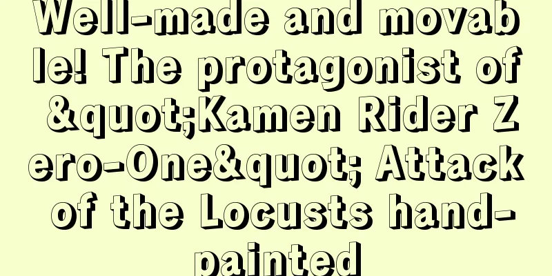 Well-made and movable! The protagonist of "Kamen Rider Zero-One" Attack of the Locusts hand-painted