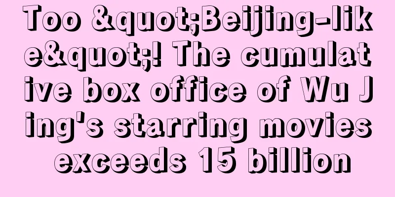 Too "Beijing-like"! The cumulative box office of Wu Jing's starring movies exceeds 15 billion