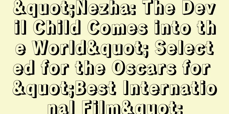 "Nezha: The Devil Child Comes into the World" Selected for the Oscars for "Best International Film"