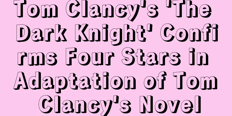 Tom Clancy's 'The Dark Knight' Confirms Four Stars in Adaptation of Tom Clancy's Novel