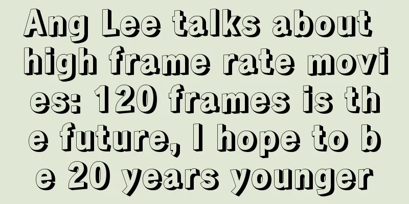 Ang Lee talks about high frame rate movies: 120 frames is the future, I hope to be 20 years younger