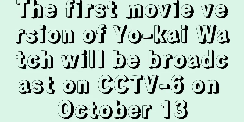 The first movie version of Yo-kai Watch will be broadcast on CCTV-6 on October 13