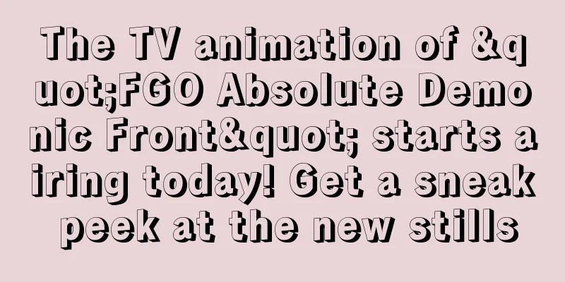 The TV animation of "FGO Absolute Demonic Front" starts airing today! Get a sneak peek at the new stills