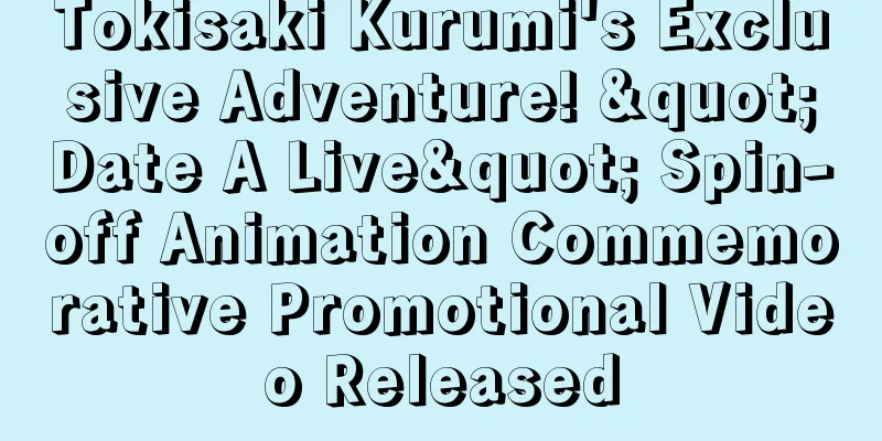 Tokisaki Kurumi's Exclusive Adventure! "Date A Live" Spin-off Animation Commemorative Promotional Video Released