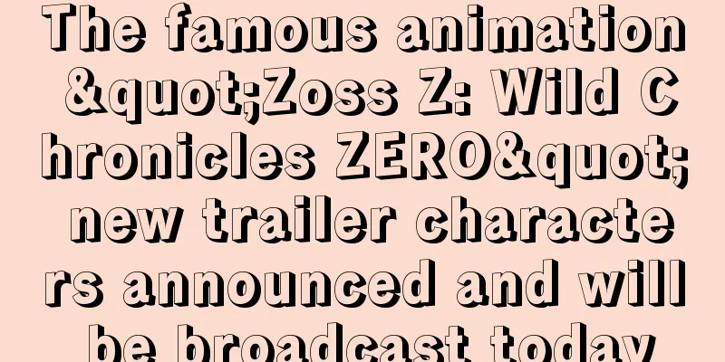 The famous animation "Zoss Z: Wild Chronicles ZERO" new trailer characters announced and will be broadcast today