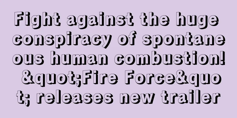 Fight against the huge conspiracy of spontaneous human combustion! "Fire Force" releases new trailer