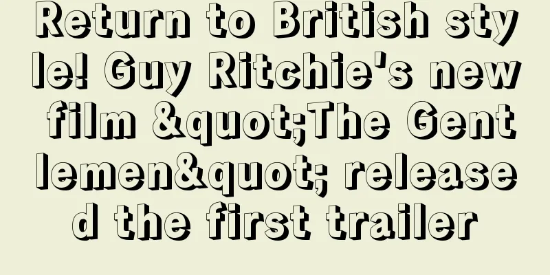 Return to British style! Guy Ritchie's new film "The Gentlemen" released the first trailer