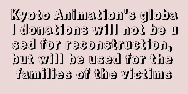 Kyoto Animation's global donations will not be used for reconstruction, but will be used for the families of the victims