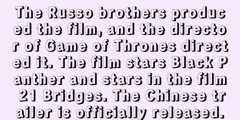 The Russo brothers produced the film, and the director of Game of Thrones directed it. The film stars Black Panther and stars in the film 21 Bridges. The Chinese trailer is officially released.
