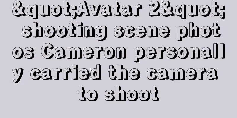 "Avatar 2" shooting scene photos Cameron personally carried the camera to shoot