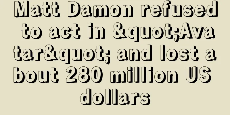Matt Damon refused to act in "Avatar" and lost about 280 million US dollars